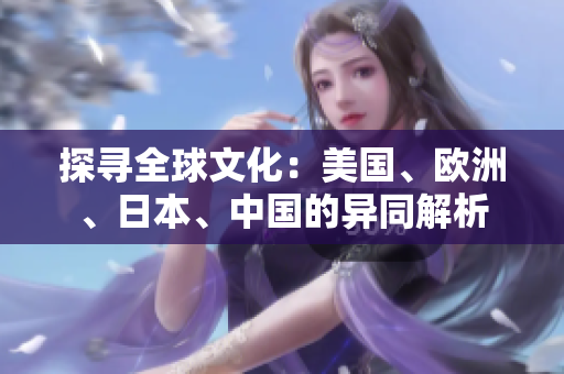 探尋全球文化：美國、歐洲、日本、中國的異同解析