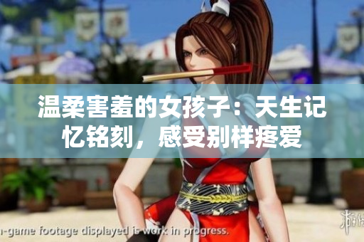 溫柔害羞的女孩子：天生記憶銘刻，感受別樣疼愛