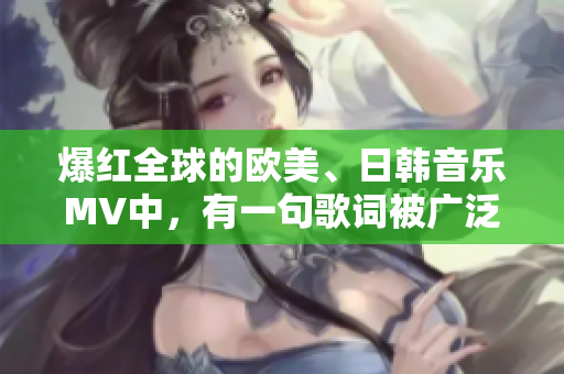 爆紅全球的歐美、日韓音樂MV中，有一句歌詞被廣泛引用，你絕對聽過！