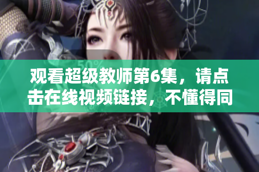 觀看超級教師第6集，請點擊在線視頻鏈接，不懂得同學可參考