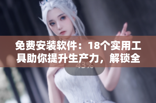 免費安裝軟件：18個實用工具助你提升生產力，解鎖全新效率