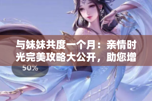與妹妹共度一個月：親情時光完美攻略大公開，助您增進姐妹情深
