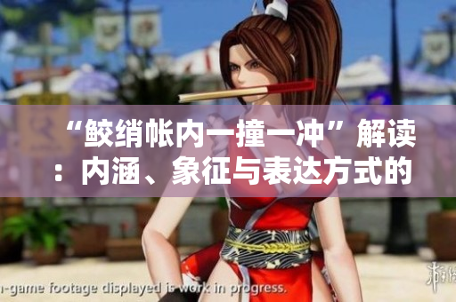 “鮫綃帳內一撞一沖”解讀：內涵、象征與表達方式的詮釋