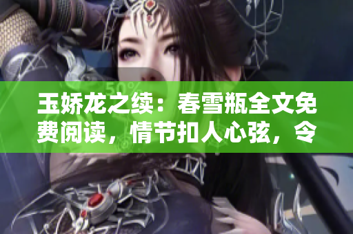 玉嬌龍之續：春雪瓶全文免費閱讀，情節扣人心弦，令人沉醉的續集！