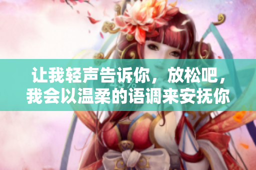 讓我輕聲告訴你，放松吧，我會以溫柔的語調來安撫你