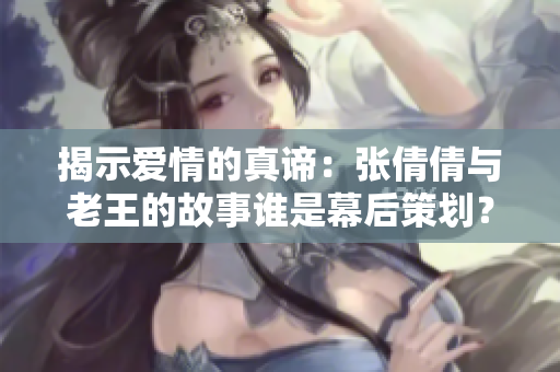 揭示愛情的真諦：張倩倩與老王的故事誰是幕后策劃？