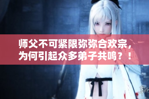 師父不可緊限彌彌合歡宗，為何引起眾多弟子共鳴？！