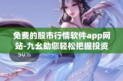 免費的股市行情軟件app網站-九幺助您輕松把握投資機會