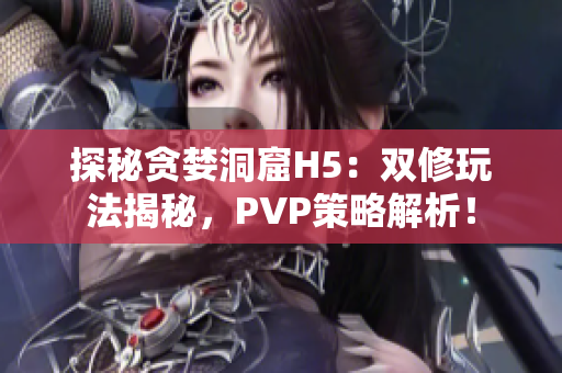 探秘貪婪洞窟H5：雙修玩法揭秘，PVP策略解析！