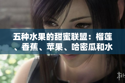 五種水果的甜蜜聯盟：榴蓮、香蕉、蘋果、哈密瓜和水蜜桃