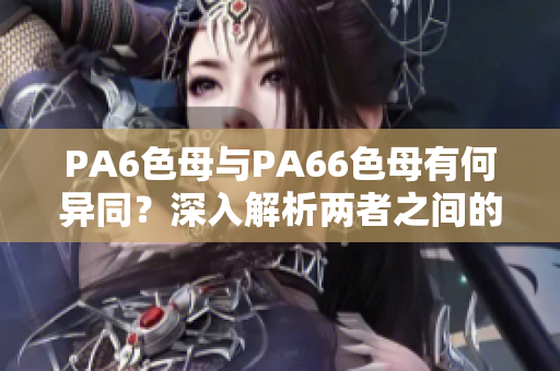 PA6色母與PA66色母有何異同？深入解析兩者之間的區別