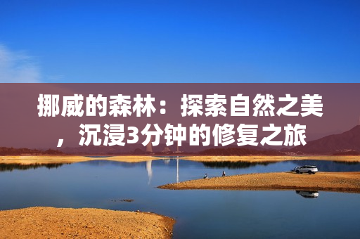 挪威的森林：探索自然之美，沉浸3分鐘的修復之旅