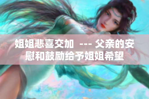 姐姐悲喜交加  --- 父親的安慰和鼓勵給予姐姐希望