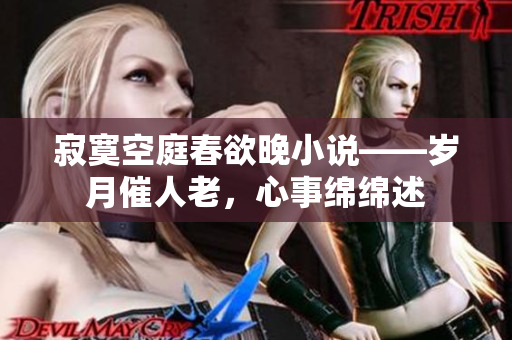 寂寞空庭春欲晚小說——歲月催人老，心事綿綿述