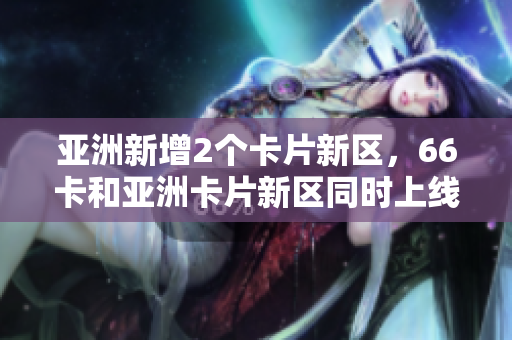 亞洲新增2個卡片新區，66卡和亞洲卡片新區同時上線