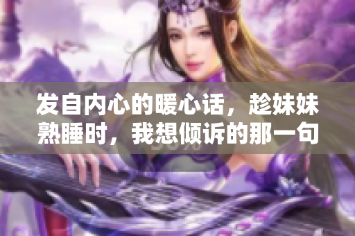 發自內心的暖心話，趁妹妹熟睡時，我想傾訴的那一句 
