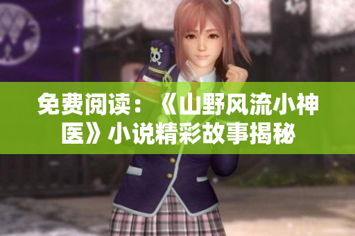 免費閱讀：《山野風流小神醫》小說精彩故事揭秘