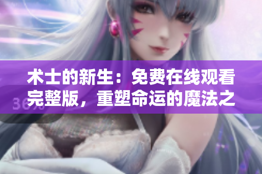 術士的新生：免費在線觀看完整版，重塑命運的魔法之旅