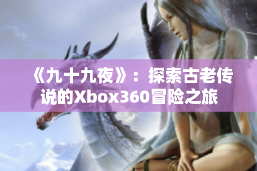 《九十九夜》：探索古老傳說的Xbox360冒險之旅