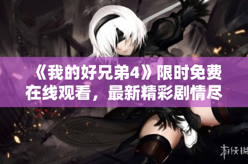 《我的好兄弟4》限時免費在線觀看，最新精彩劇情盡在眼前
