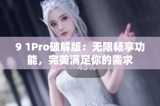 9 1Pro破解版：無限暢享功能，完美滿足你的需求