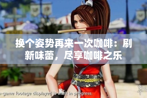 換個(gè)姿勢(shì)再來一次咖啡：刷新味蕾，盡享咖啡之樂