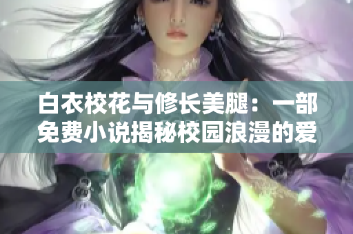 白衣校花與修長(zhǎng)美腿：一部免費(fèi)小說揭秘校園浪漫的愛戀故事