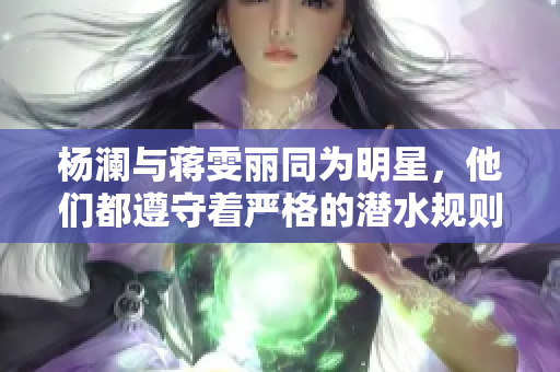 楊瀾與蔣雯麗同為明星，他們都遵守著嚴(yán)格的潛水規(guī)則