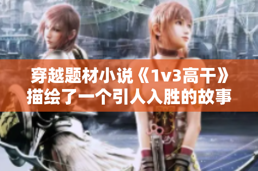 穿越題材小說《1v3高干》描繪了一個引人入勝的故事。