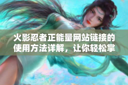 火影忍者正能量網站鏈接的使用方法詳解，讓你輕松掌握。