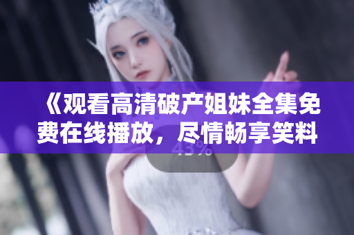 《觀看高清破產姐妹全集免費在線播放，盡情暢享笑料與情感》