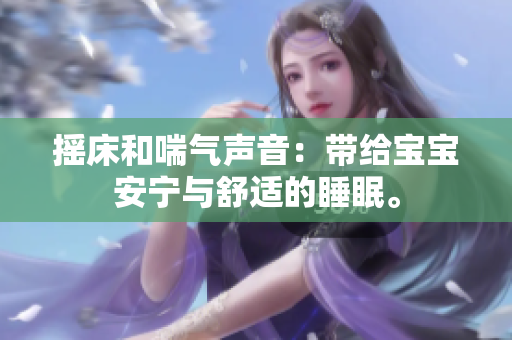 搖床和喘氣聲音：帶給寶寶安寧與舒適的睡眠。