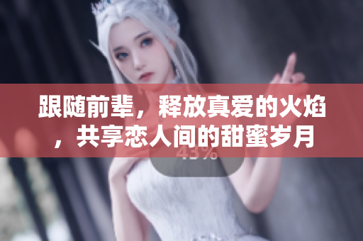 跟隨前輩，釋放真愛的火焰，共享戀人間的甜蜜歲月