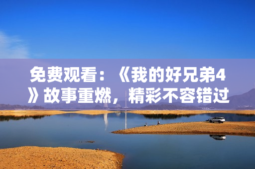 免費(fèi)觀看：《我的好兄弟4》故事重燃，精彩不容錯(cuò)過