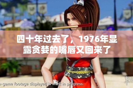 四十年過去了，1976年顯露貪婪的嘴唇又回來了