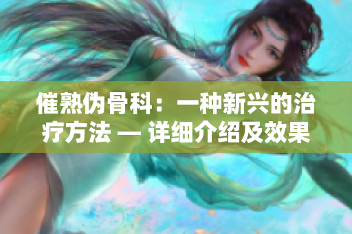 催熟偽骨科：一種新興的治療方法 — 詳細(xì)介紹及效果分析