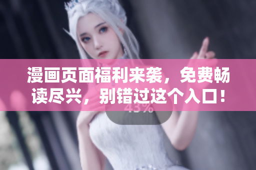 漫畫頁(yè)面福利來(lái)襲，免費(fèi)暢讀盡興，別錯(cuò)過(guò)這個(gè)入口！