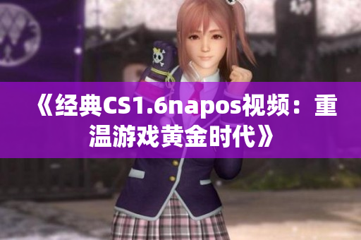 《經典CS1.6napos視頻：重溫游戲黃金時代》