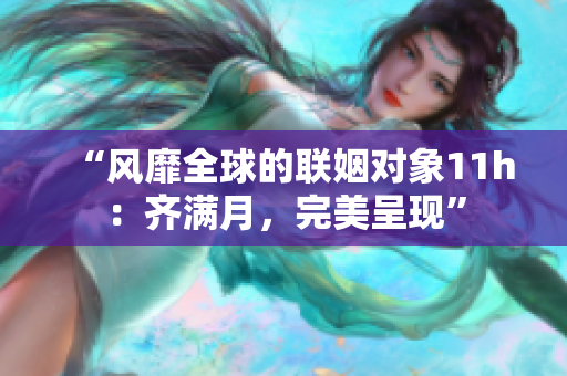 “風靡全球的聯姻對象11h：齊滿月，完美呈現”