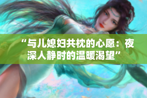 “與兒媳婦共枕的心愿：夜深人靜時的溫暖渴望”