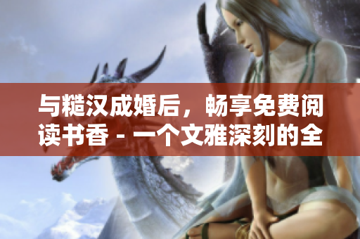 與糙漢成婚后，暢享免費(fèi)閱讀書香 - 一個(gè)文雅深刻的全新生活