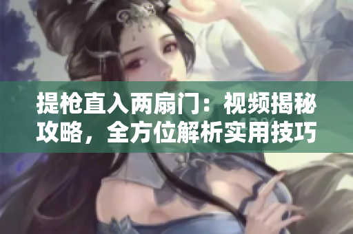 提槍直入兩扇門：視頻揭秘攻略，全方位解析實(shí)用技巧