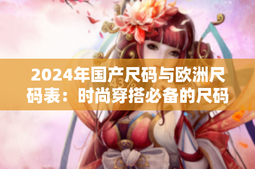 2024年國產尺碼與歐洲尺碼表：時尚穿搭必備的尺碼指南