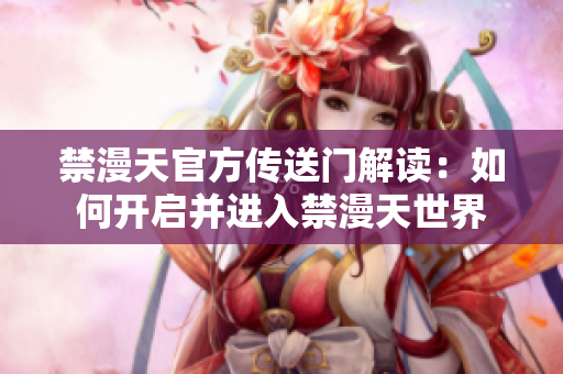 禁漫天官方傳送門解讀：如何開啟并進(jìn)入禁漫天世界