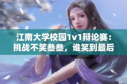 江南大學(xué)校園1v1辯論賽：挑戰(zhàn)不笑叁叁，誰笑到最后？
