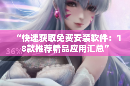 “快速獲取免費安裝軟件：18款推薦精品應用匯總”