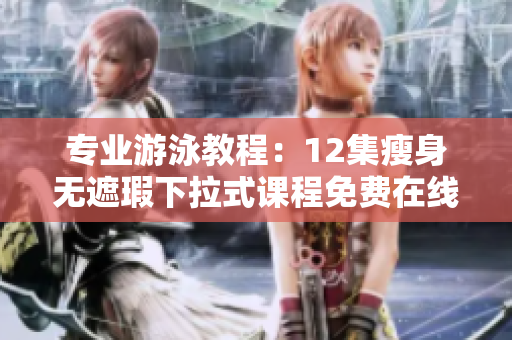 專業游泳教程：12集瘦身無遮瑕下拉式課程免費在線學習