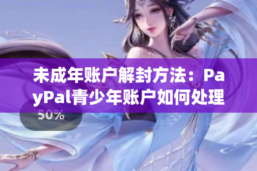 未成年賬戶解封方法：PayPal青少年賬戶如何處理