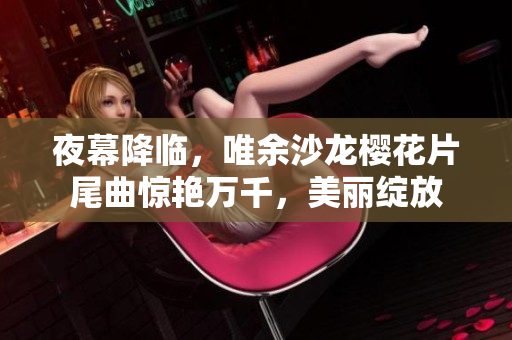 夜幕降臨，唯余沙龍櫻花片尾曲驚艷萬千，美麗綻放