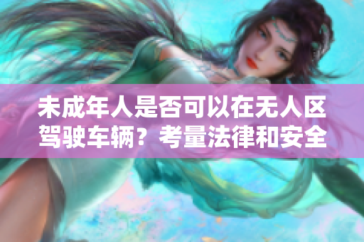 未成年人是否可以在無人區駕駛車輛？考量法律和安全因素
